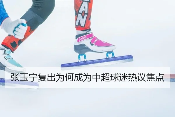 张玉宁复出为何成为中超球迷热议焦点